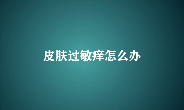 皮肤过敏痒怎么办