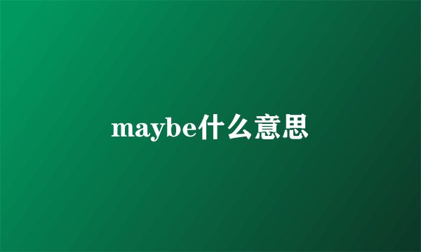 maybe什么意思