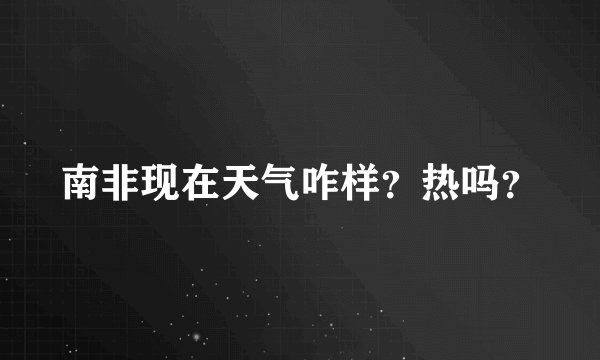 南非现在天气咋样？热吗？