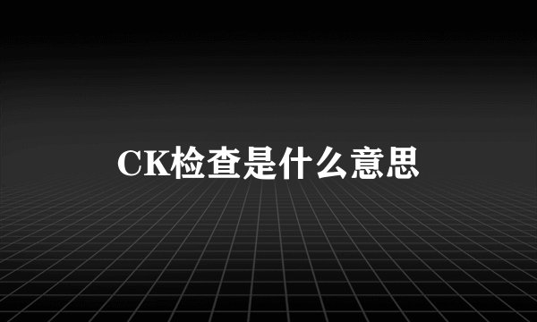CK检查是什么意思