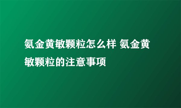 氨金黄敏颗粒怎么样 氨金黄敏颗粒的注意事项
