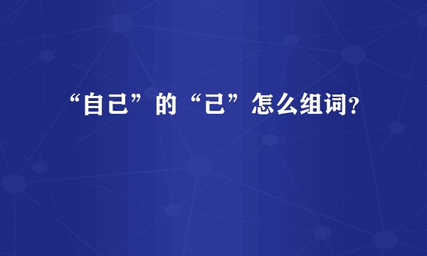“自己”的“己”怎么组词？