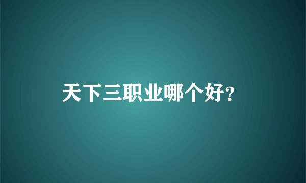 天下三职业哪个好？