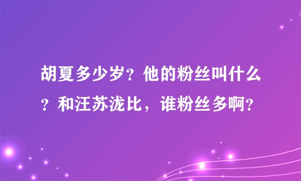胡夏多少岁？他的粉丝叫什么？和汪苏泷比，谁粉丝多啊？