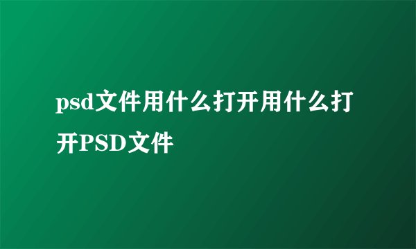 psd文件用什么打开用什么打开PSD文件