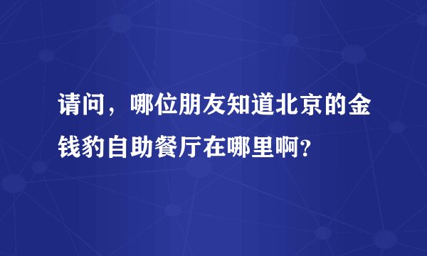 请问，哪位朋友知道北京的金钱豹自助餐厅在哪里啊？