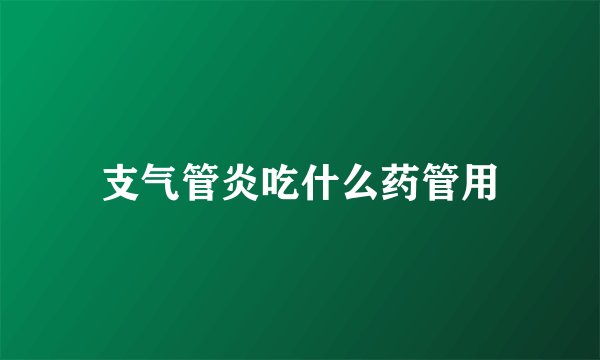 支气管炎吃什么药管用