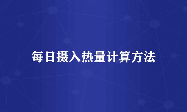 每日摄入热量计算方法