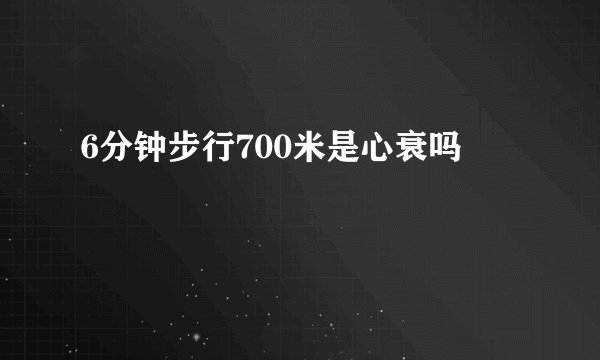 6分钟步行700米是心衰吗