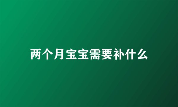 两个月宝宝需要补什么