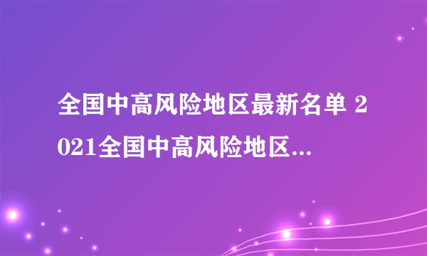 全国中高风险地区最新名单 2021全国中高风险地区实时查询