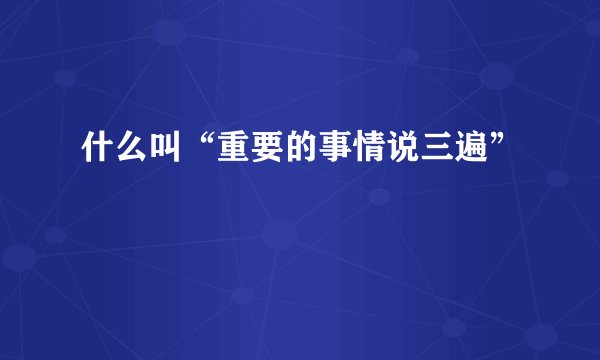 什么叫“重要的事情说三遍”