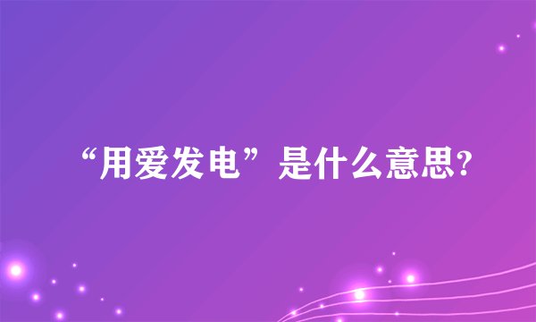 “用爱发电”是什么意思?