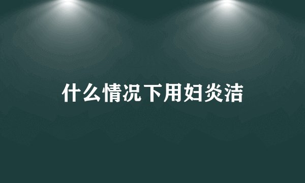什么情况下用妇炎洁