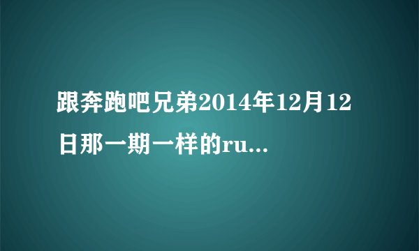 跟奔跑吧兄弟2014年12月12日那一期一样的running man是什么样的