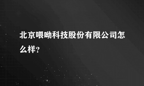北京喂呦科技股份有限公司怎么样？