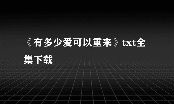 《有多少爱可以重来》txt全集下载