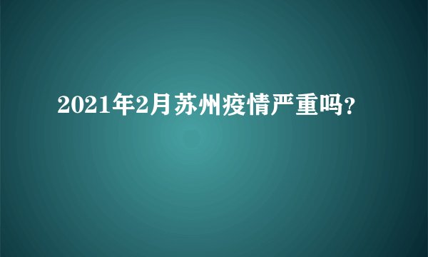 2021年2月苏州疫情严重吗？
