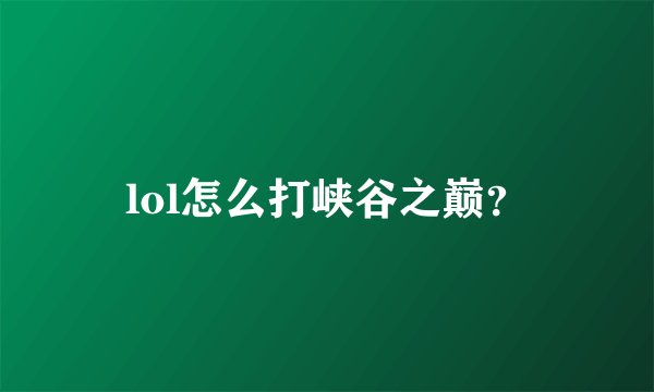 lol怎么打峡谷之巅？