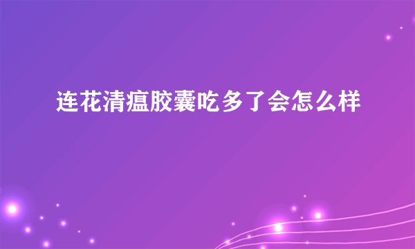 连花清瘟胶囊吃多了会怎么样