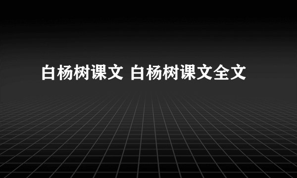 白杨树课文 白杨树课文全文