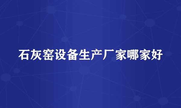 石灰窑设备生产厂家哪家好