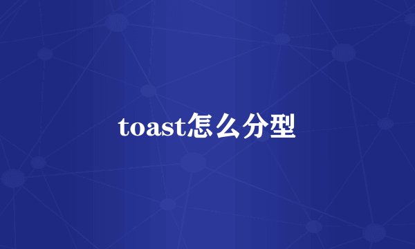 toast怎么分型