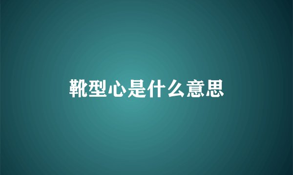靴型心是什么意思