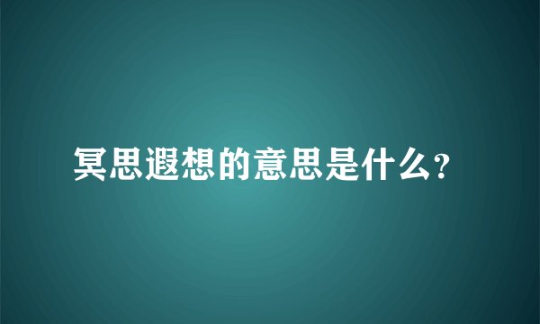 冥思遐想的意思是什么？
