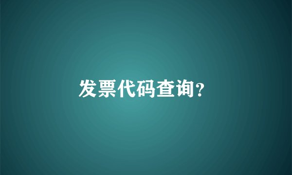 发票代码查询？