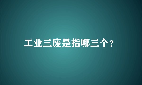 工业三废是指哪三个？