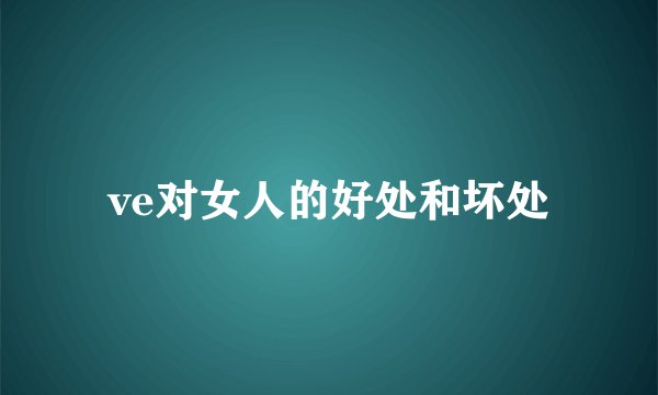 ve对女人的好处和坏处