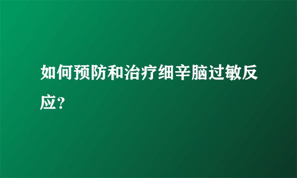 如何预防和治疗细辛脑过敏反应？