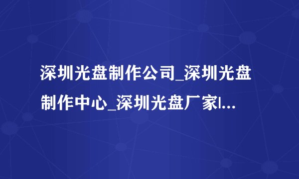 深圳光盘制作公司_深圳光盘制作中心_深圳光盘厂家|深圳光盘制作单位|供应深圳光盘制作商深圳专业光盘制作