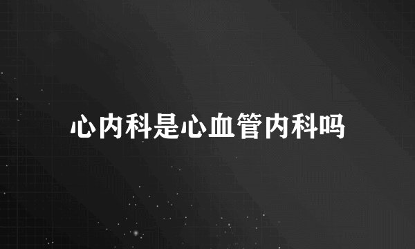 心内科是心血管内科吗