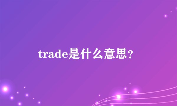 trade是什么意思？