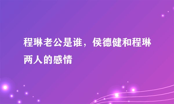 程琳老公是谁，侯德健和程琳两人的感情