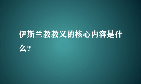 伊斯兰教教义的核心内容是什么？