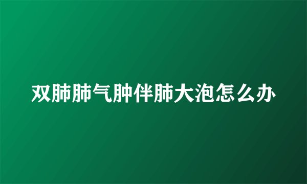 双肺肺气肿伴肺大泡怎么办