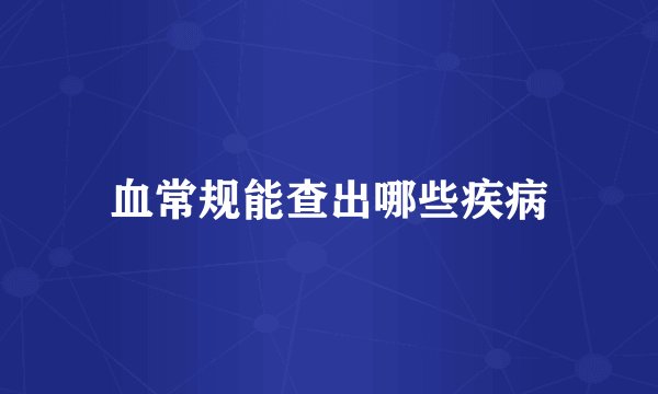 血常规能查出哪些疾病