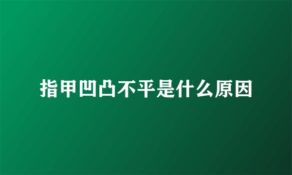 指甲凹凸不平是什么原因