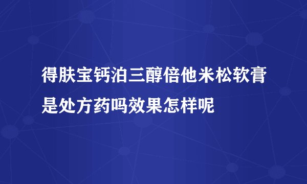 得肤宝钙泊三醇倍他米松软膏是处方药吗效果怎样呢