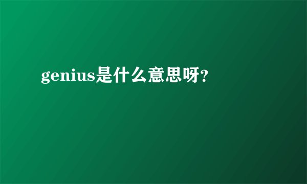 genius是什么意思呀？