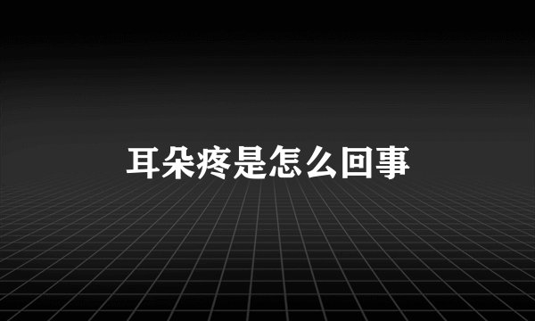 耳朵疼是怎么回事