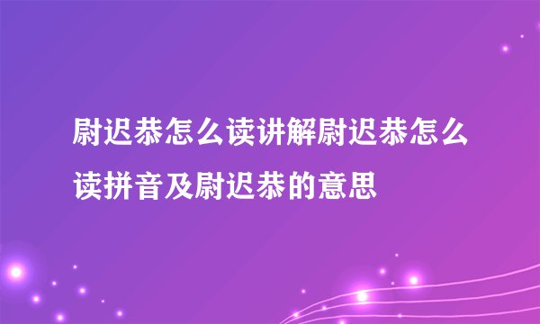 尉迟恭怎么读讲解尉迟恭怎么读拼音及尉迟恭的意思