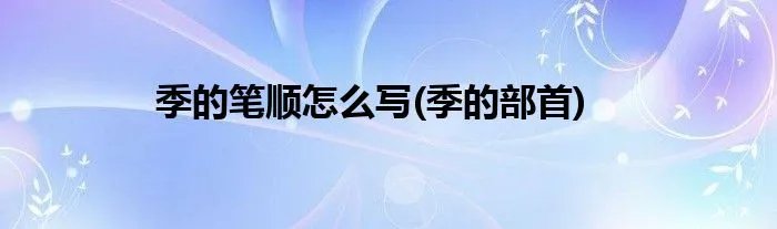 季的笔顺怎么写(季的部首)