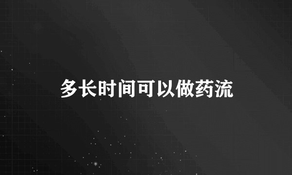 多长时间可以做药流