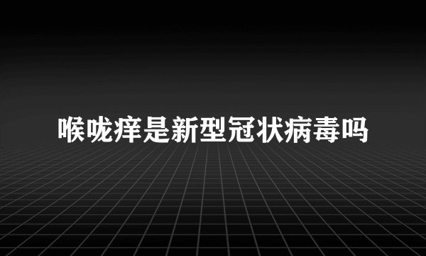 喉咙痒是新型冠状病毒吗