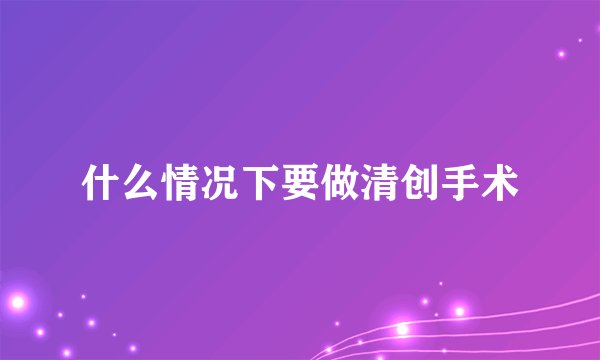 什么情况下要做清创手术