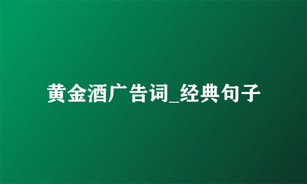 黄金酒广告词_经典句子